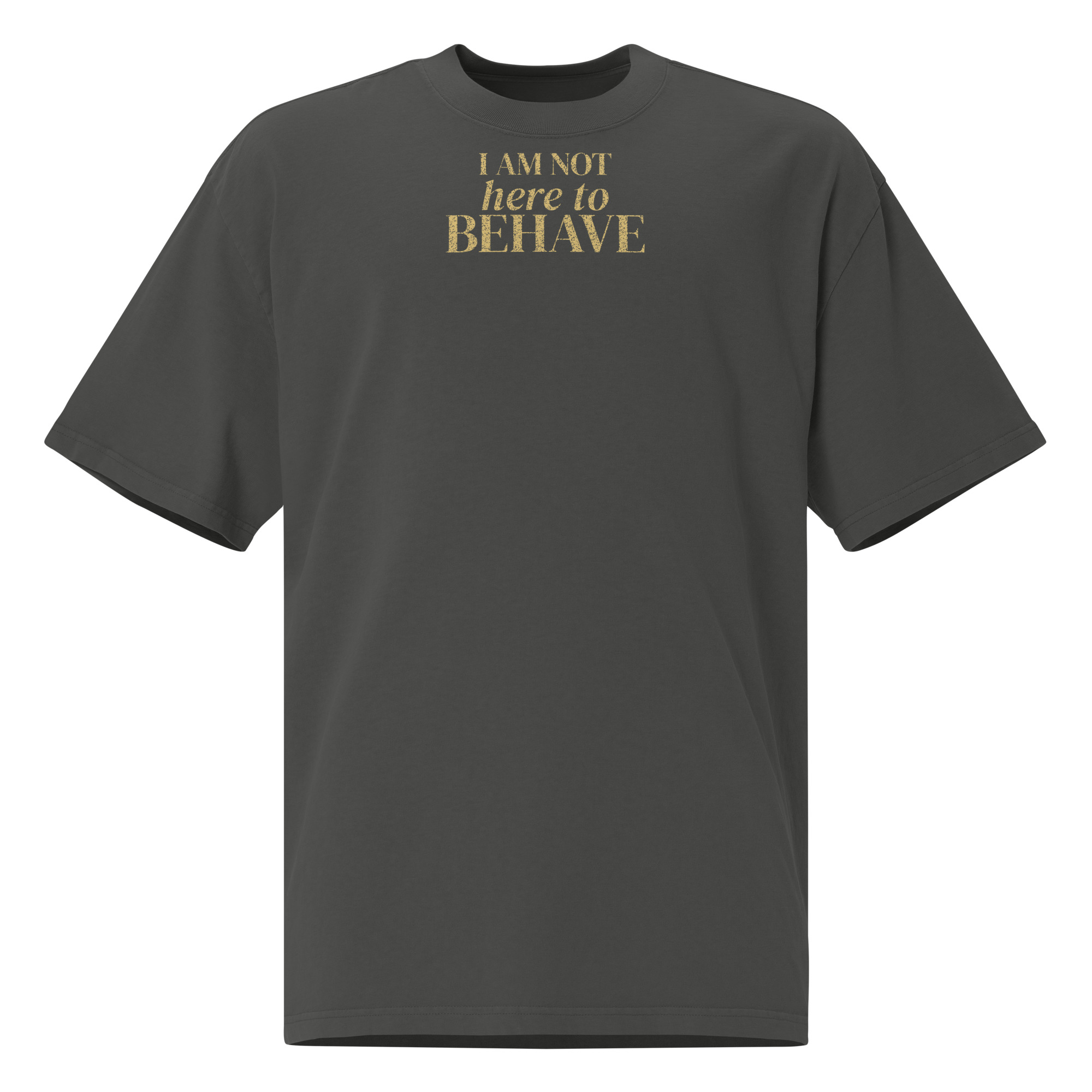 I Am Not Here to Behave Oversized Tee