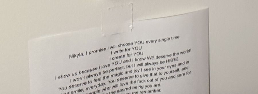 A printed promise taped to the wall: Nikyla, I promise i will choose YOU every single time.
