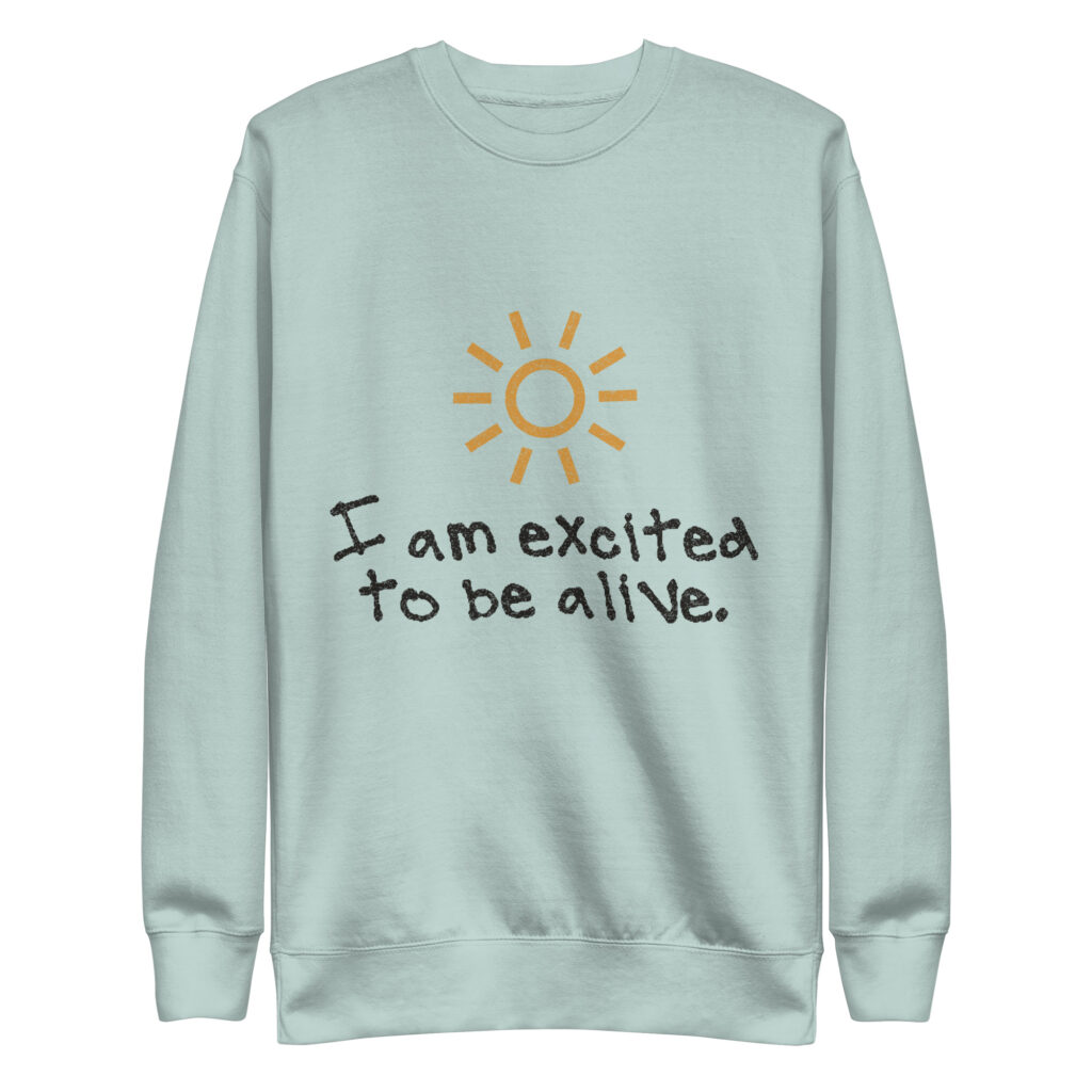 I Am Excited to Be Alive Crewneck Sweatshirt