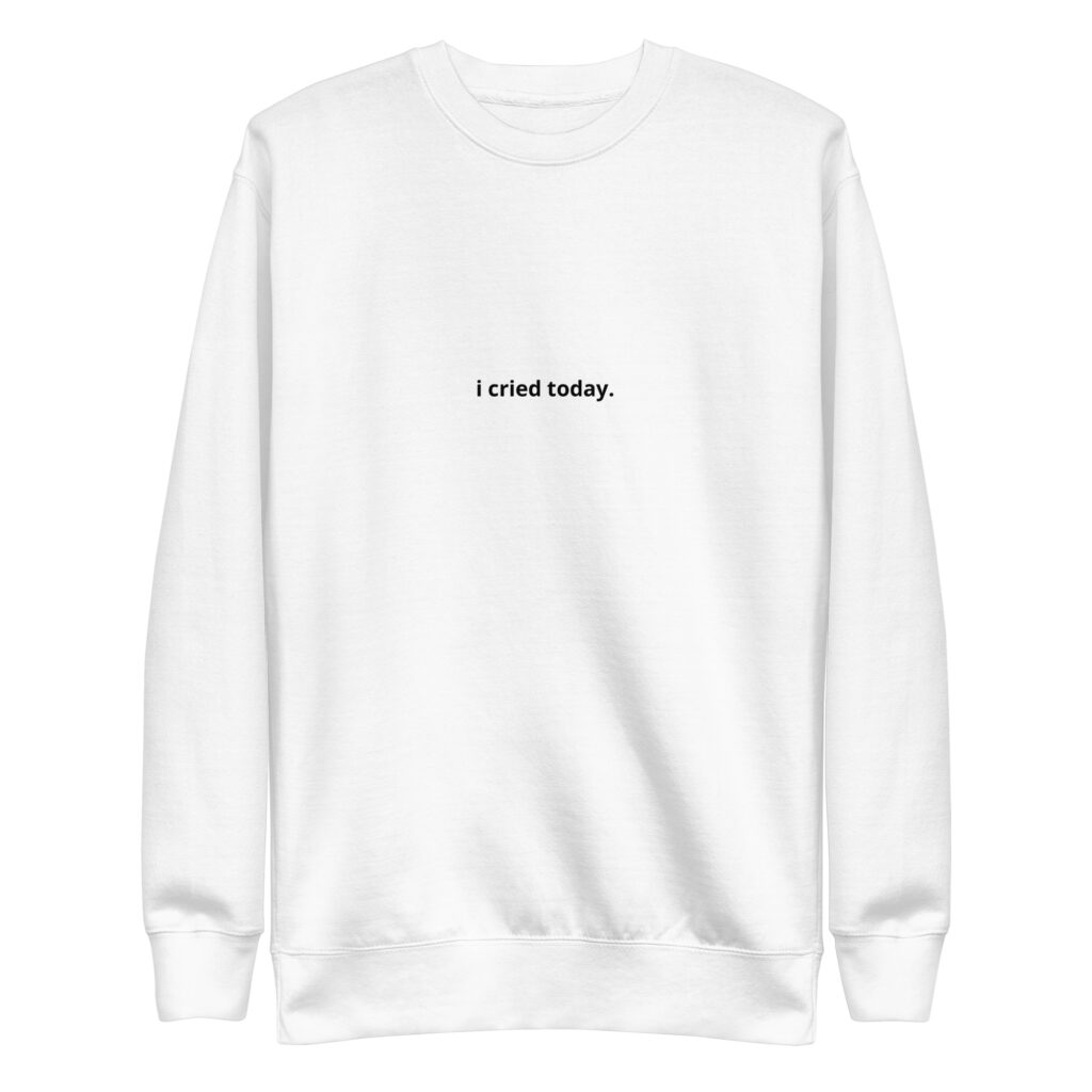 i cried today. Sweatshirt
